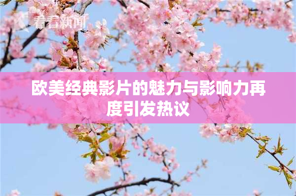 欧美经典影片的魅力与影响力再度引发热议