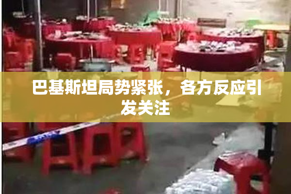 巴基斯坦局势紧张，各方反应引发关注