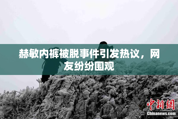 赫敏内裤被脱事件引发热议，网友纷纷围观
