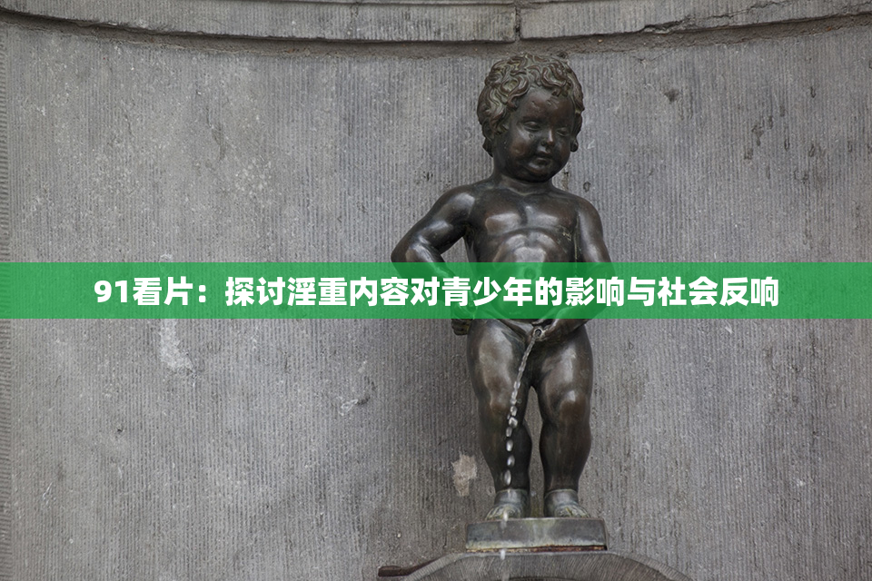 91看片：探讨淫重内容对青少年的影响与社会反响