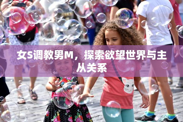 女S调教男M，探索欲望世界与主从关系
