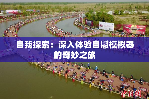 自我探索：深入体验自慰模拟器的奇妙之旅
