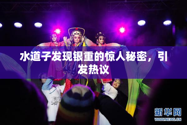 水道子发现银重的惊人秘密，引发热议
