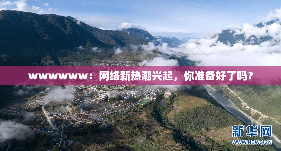 wwwwww：网络新热潮兴起，你准备好了吗？