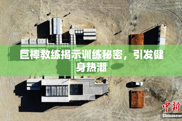 巨棒教练揭示训练秘密，引发健身热潮