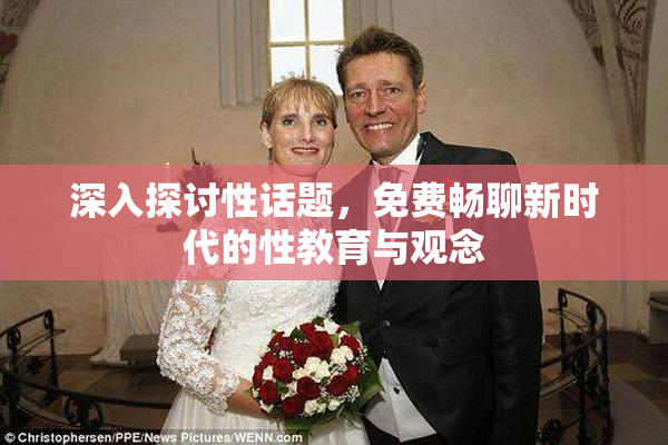 深入探讨性话题，免费畅聊新时代的性教育与观念