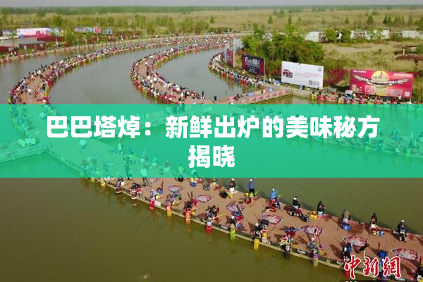 巴巴塔焯：新鲜出炉的美味秘方揭晓