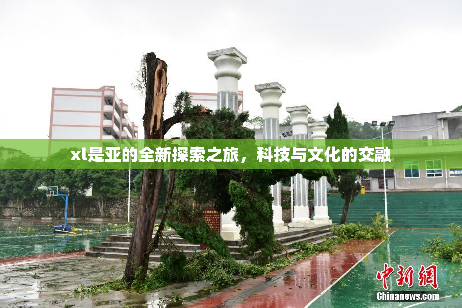 xl是亚的全新探索之旅，科技与文化的交融