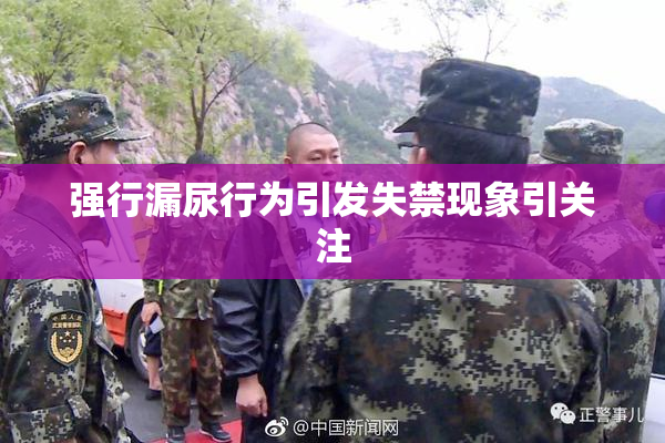 强行漏尿行为引发失禁现象引关注