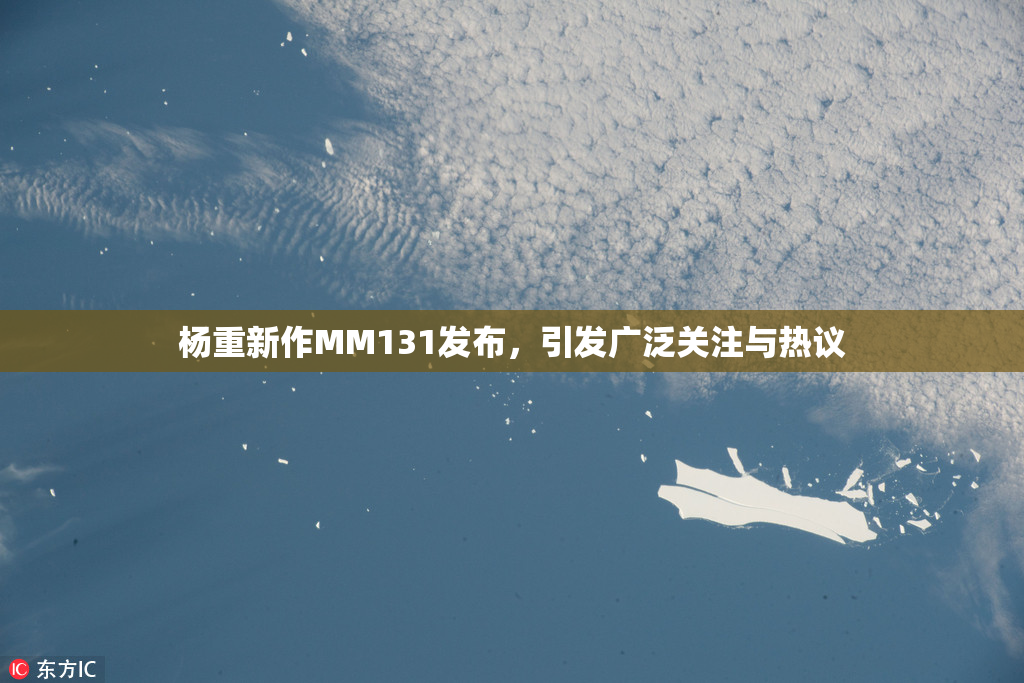 杨重新作MM131发布，引发广泛关注与热议