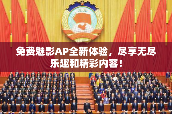 免费魅影AP全新体验，尽享无尽乐趣和精彩内容！