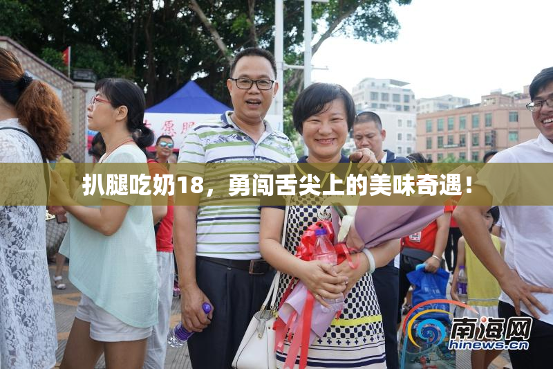 扒腿吃奶18，勇闯舌尖上的美味奇遇！