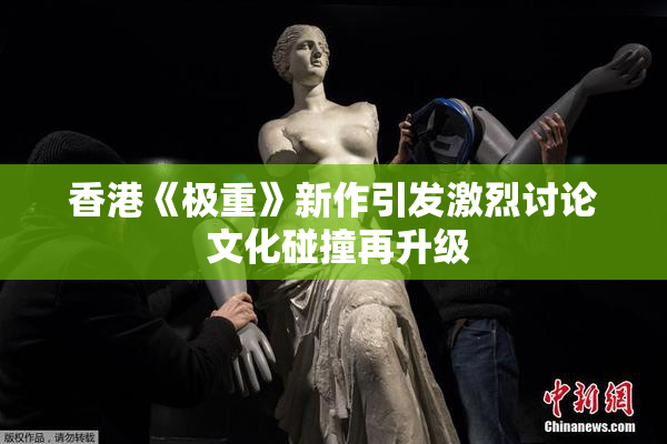 香港《极重》新作引发激烈讨论 文化碰撞再升级