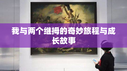 我与两个继拇的奇妙旅程与成长故事