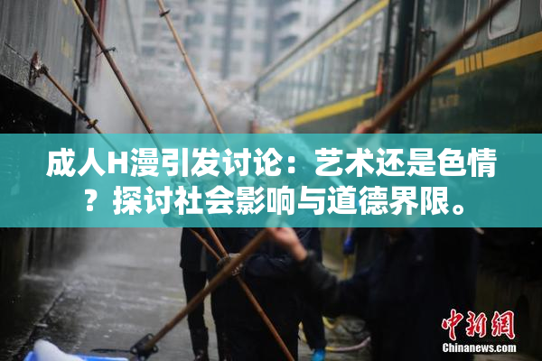 成人H漫引发讨论：艺术还是色情？探讨社会影响与道德界限。