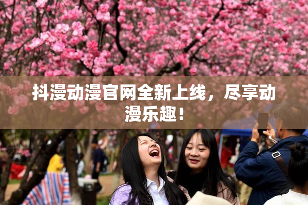 抖漫动漫官网全新上线，尽享动漫乐趣！
