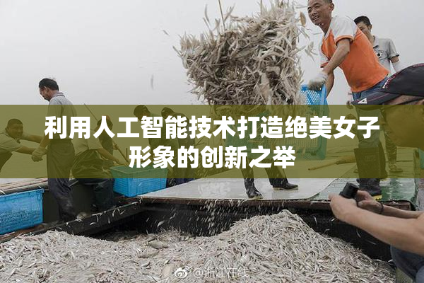 利用人工智能技术打造绝美女子形象的创新之举