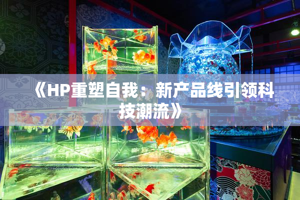 《HP重塑自我：新产品线引领科技潮流》