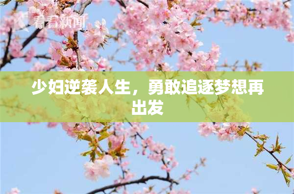 少妇逆袭人生，勇敢追逐梦想再出发