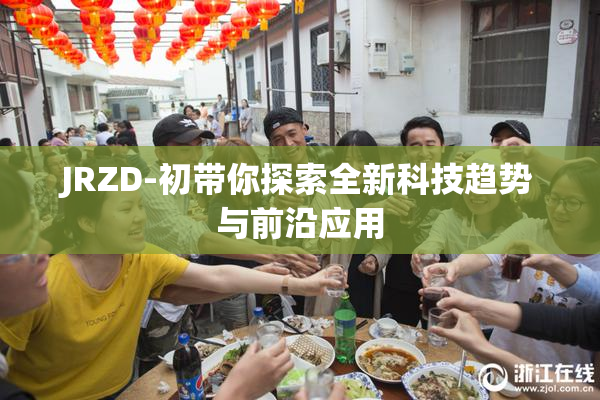 JRZD-初带你探索全新科技趋势与前沿应用