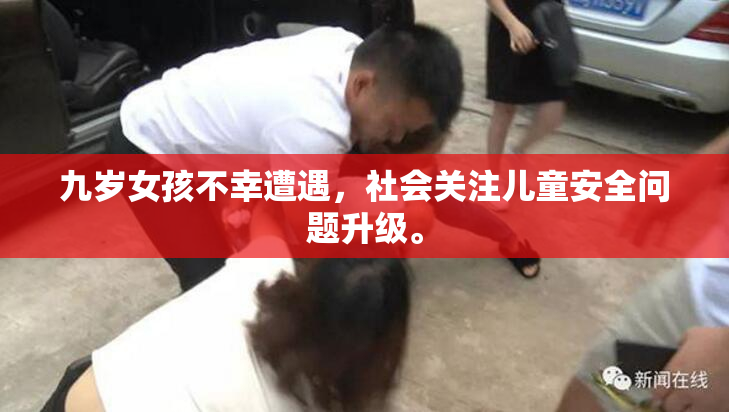 九岁女孩不幸遭遇，社会关注儿童安全问题升级。