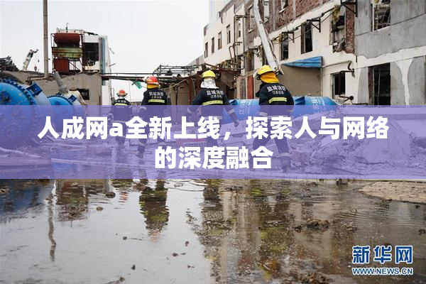 人成网a全新上线，探索人与网络的深度融合