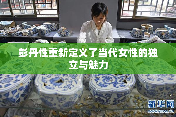 彭丹性重新定义了当代女性的独立与魅力