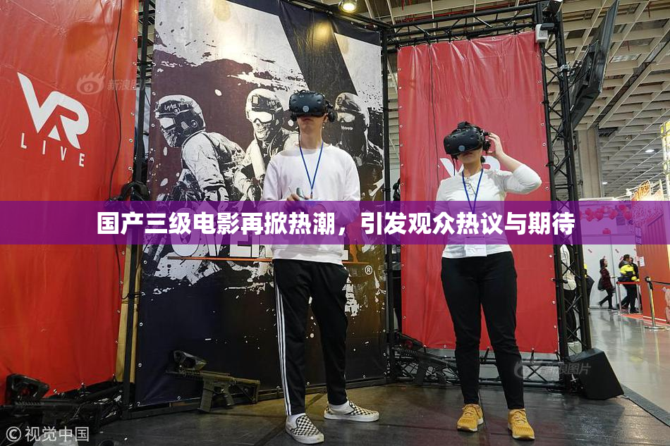 国产三级电影再掀热潮，引发观众热议与期待