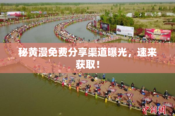 秘黄漫免费分享渠道曝光，速来获取！
