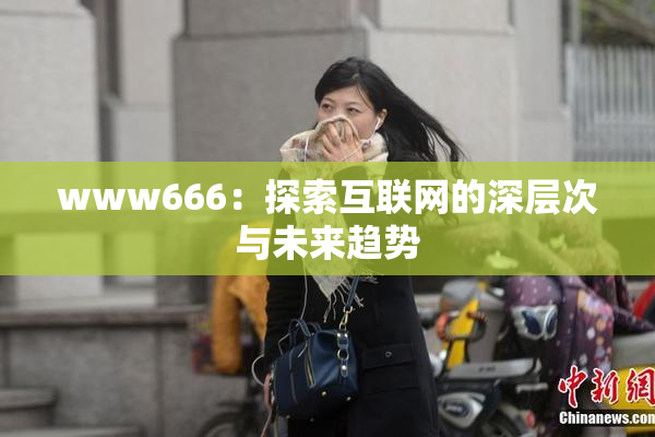 www666：探索互联网的深层次与未来趋势