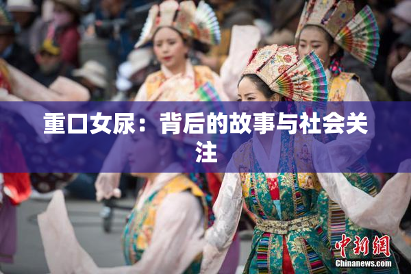 重口女尿：背后的故事与社会关注