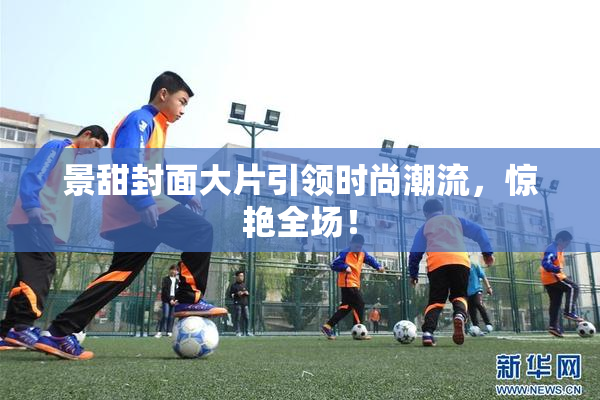 景甜封面大片引领时尚潮流，惊艳全场！