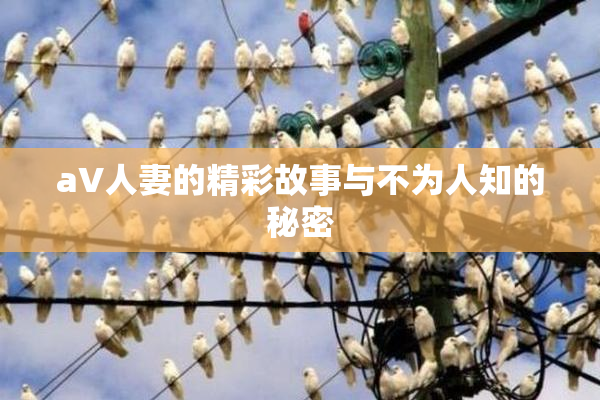 aV人妻的精彩故事与不为人知的秘密