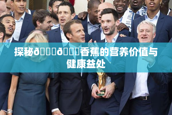 探秘🔞🔞香蕉的营养价值与健康益处