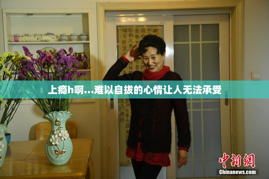 上瘾h啊…难以自拔的心情让人无法承受