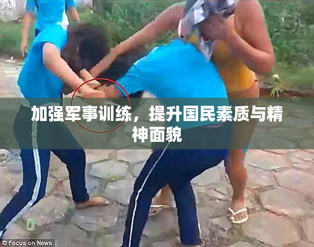 加强军事训练，提升国民素质与精神面貌