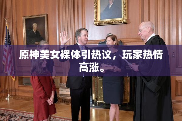 原神美女裸体引热议，玩家热情高涨。