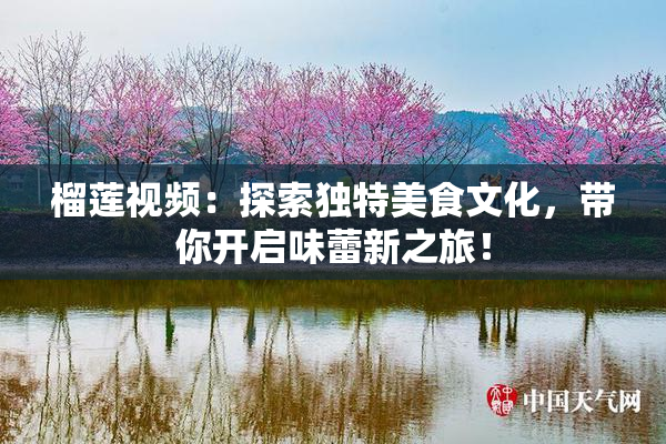 榴莲视频：探索独特美食文化，带你开启味蕾新之旅！