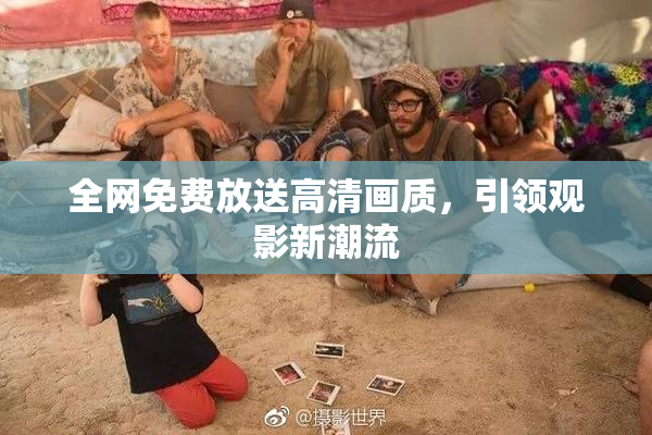 全网免费放送高清画质，引领观影新潮流