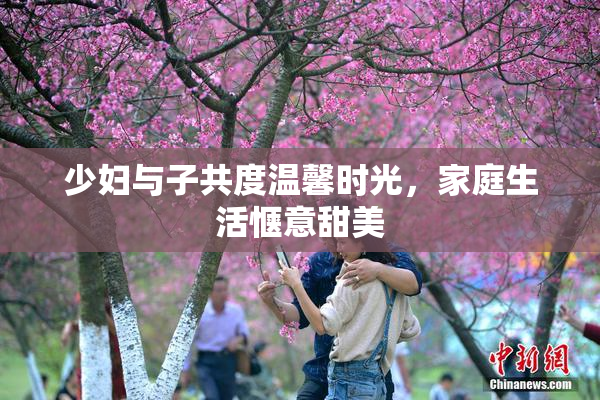 少妇与子共度温馨时光，家庭生活惬意甜美