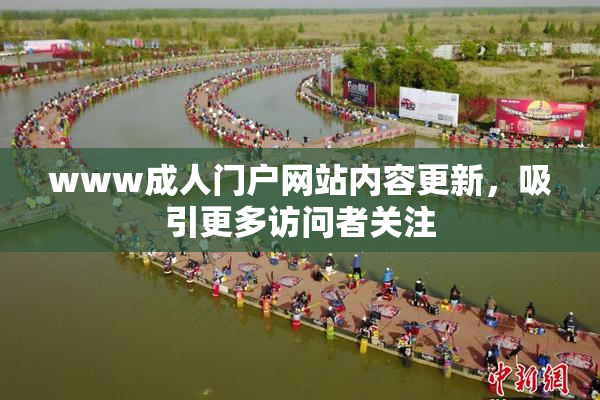 www成人门户网站内容更新，吸引更多访问者关注