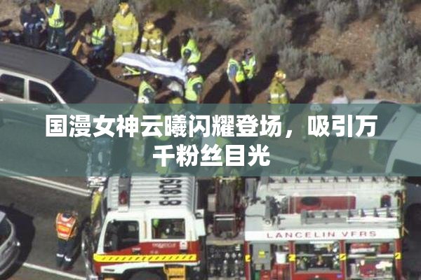 国漫女神云曦闪耀登场，吸引万千粉丝目光