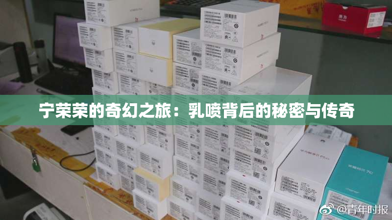 宁荣荣的奇幻之旅：乳喷背后的秘密与传奇