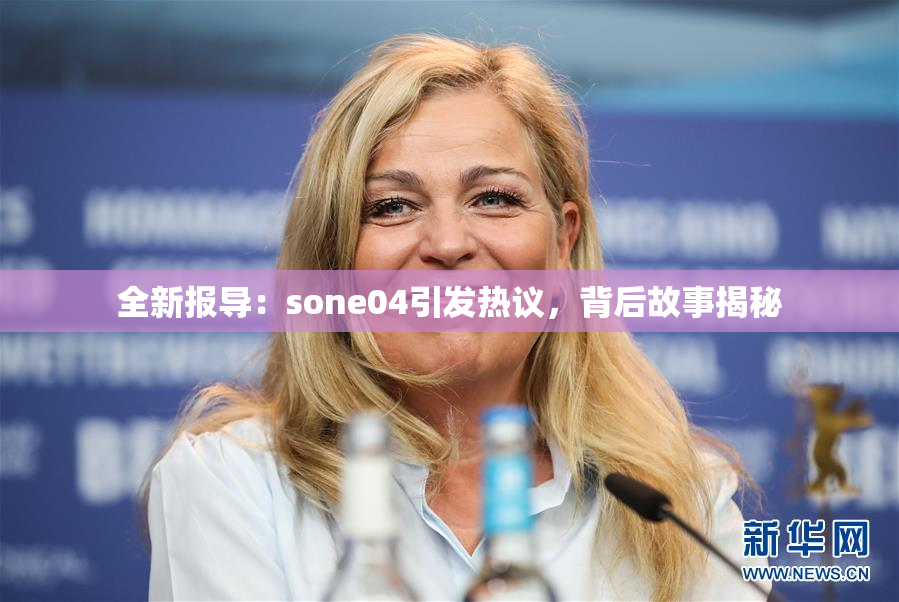 全新报导：sone04引发热议，背后故事揭秘
