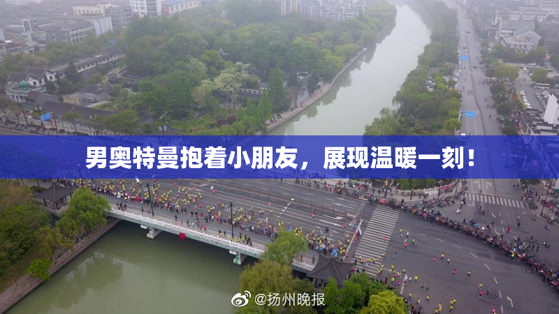 男奥特曼抱着小朋友，展现温暖一刻！