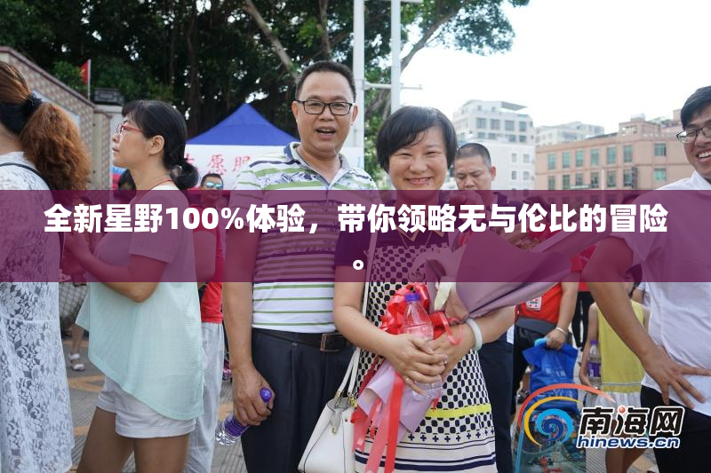 全新星野100%体验，带你领略无与伦比的冒险。