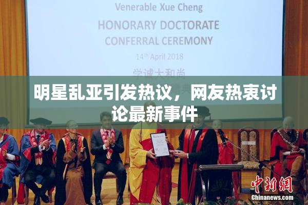 明星乱亚引发热议，网友热衷讨论最新事件