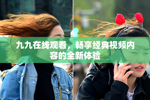 九九在线观看，畅享经典视频内容的全新体验