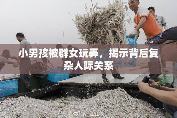 小男孩被群女玩弄，揭示背后复杂人际关系
