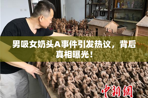 男吸女奶头A事件引发热议，背后真相曝光！